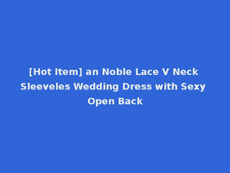 [Hot Item] an Noble Lace V Neck Sleeveles Wedding Dress with Sexy Open Back