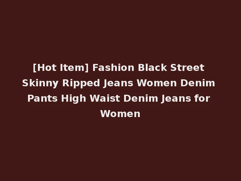 [Hot Item] Fashion Black Street Skinny Ripped Jeans Women Denim Pants High Waist Denim Jeans for Women