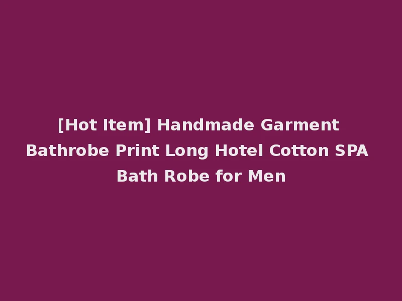 [Hot Item] Handmade Garment Bathrobe Print Long Hotel Cotton SPA Bath Robe for Men