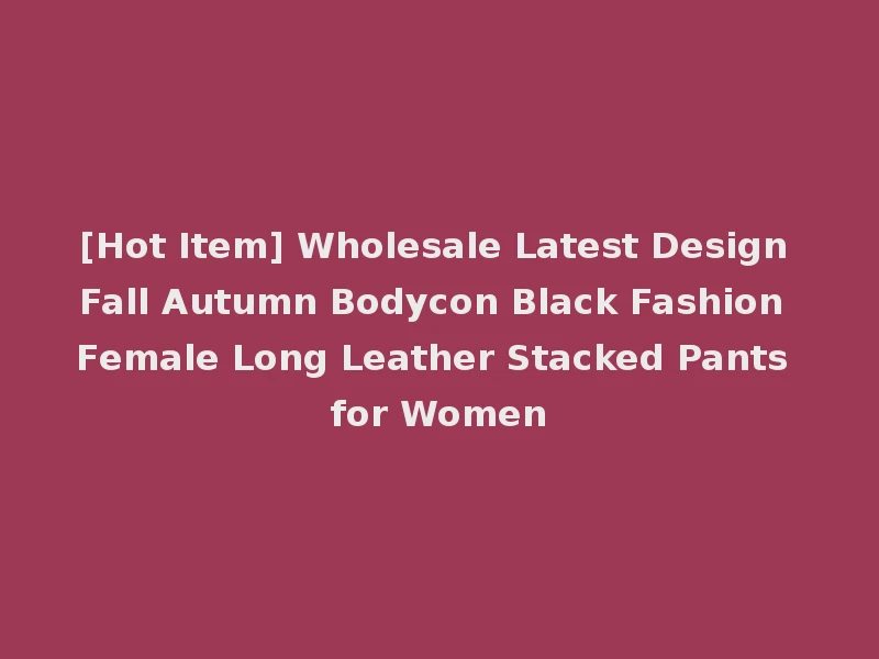 [Hot Item] Wholesale Latest Design Fall Autumn Bodycon Black Fashion Female Long Leather Stacked Pants for Women