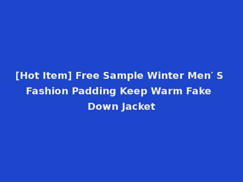 [Hot Item] Free Sample Winter Men′ S Fashion Padding Keep Warm Fake Down Jacket