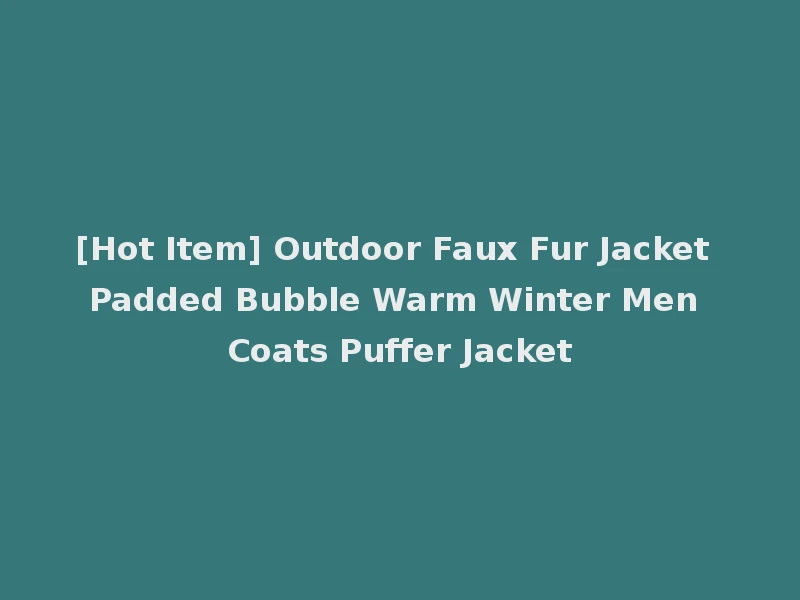 [Hot Item] Outdoor Faux Fur Jacket Padded Bubble Warm Winter Men Coats Puffer Jacket