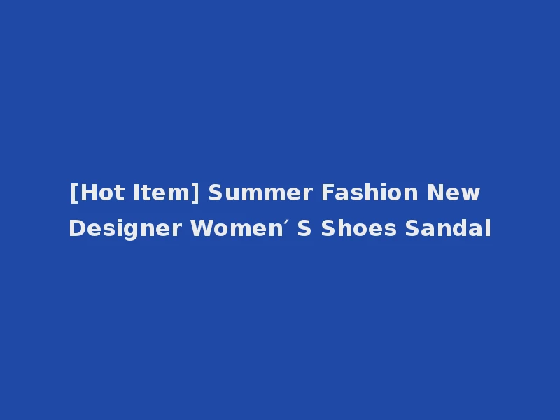 [Hot Item] Summer Fashion New Designer Women′ S Shoes Sandal