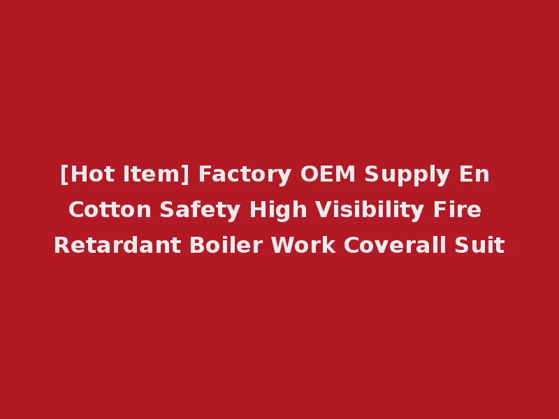 [Hot Item] Factory OEM Supply En Cotton Safety High Visibility Fire Retardant Boiler Work Coverall Suit