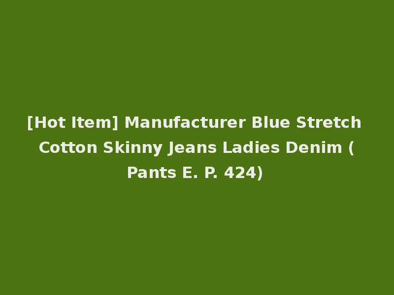 [Hot Item] Manufacturer Blue Stretch Cotton Skinny Jeans Ladies Denim (Pants E. P. 424)