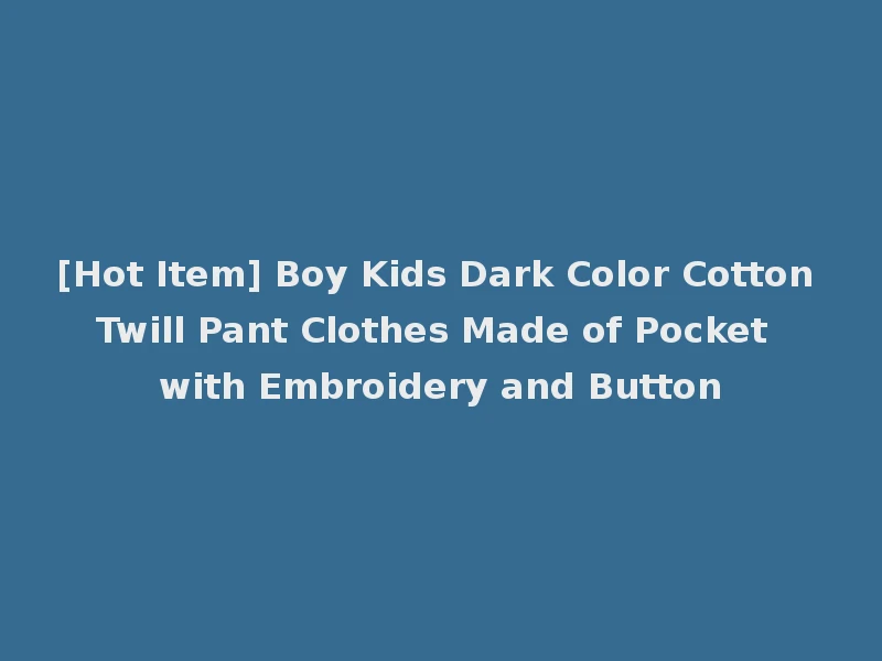 [Hot Item] Boy Kids Dark Color Cotton Twill Pant Clothes Made of Pocket with Embroidery and Button