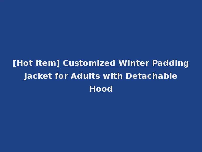 [Hot Item] Customized Winter Padding Jacket for Adults with Detachable Hood