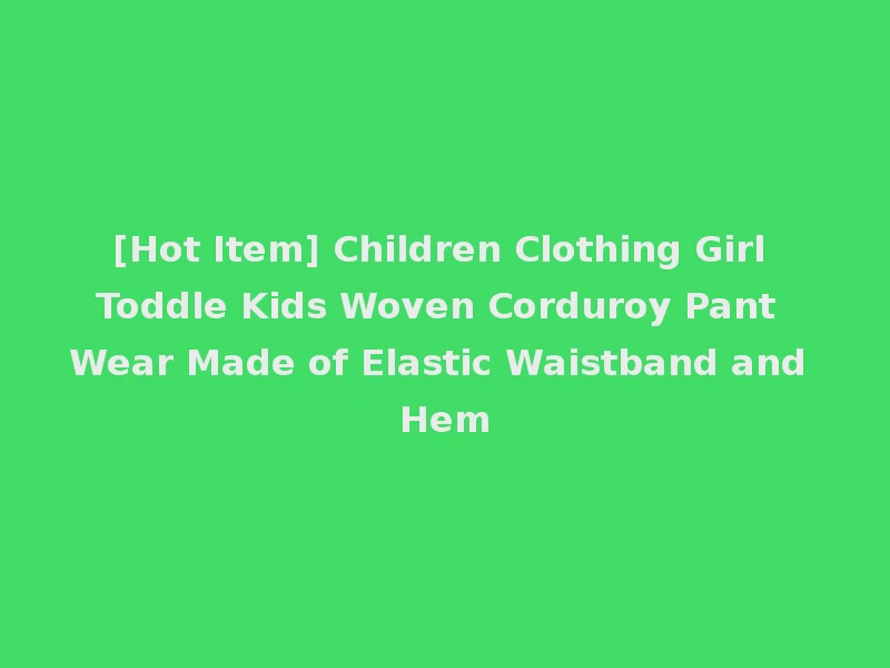 [Hot Item] Children Clothing Girl Toddle Kids Woven Corduroy Pant Wear Made of Elastic Waistband and Hem