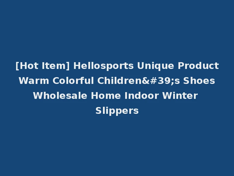 [Hot Item] Hellosports Unique Product Warm Colorful Children's Shoes Wholesale Home Indoor Winter Slippers