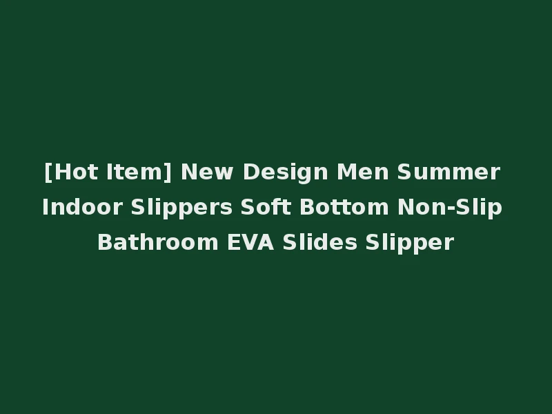 [Hot Item] New Design Men Summer Indoor Slippers Soft Bottom Non-Slip Bathroom EVA Slides Slipper