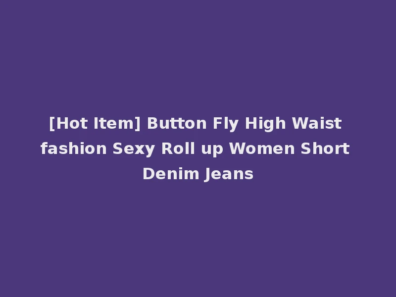 [Hot Item] Button Fly High Waist fashion Sexy Roll up Women Short Denim Jeans