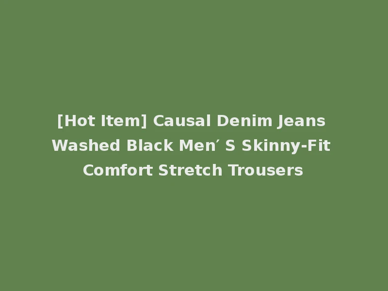 [Hot Item] Causal Denim Jeans Washed Black Men′ S Skinny-Fit Comfort Stretch Trousers