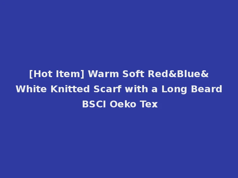 [Hot Item] Warm Soft Red&Blue&White Knitted Scarf with a Long Beard BSCI Oeko Tex