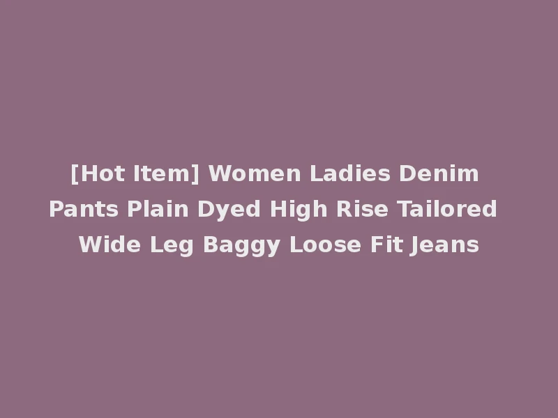 [Hot Item] Women Ladies Denim Pants Plain Dyed High Rise Tailored Wide Leg Baggy Loose Fit Jeans