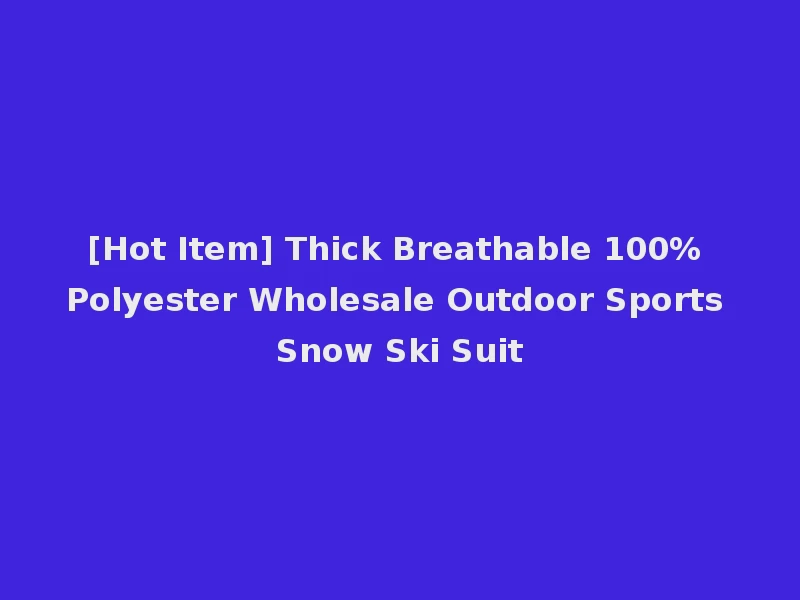[Hot Item] Thick Breathable 100% Polyester Wholesale Outdoor Sports Snow Ski Suit