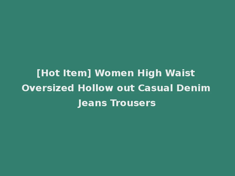 [Hot Item] Women High Waist Oversized Hollow out Casual Denim Jeans Trousers