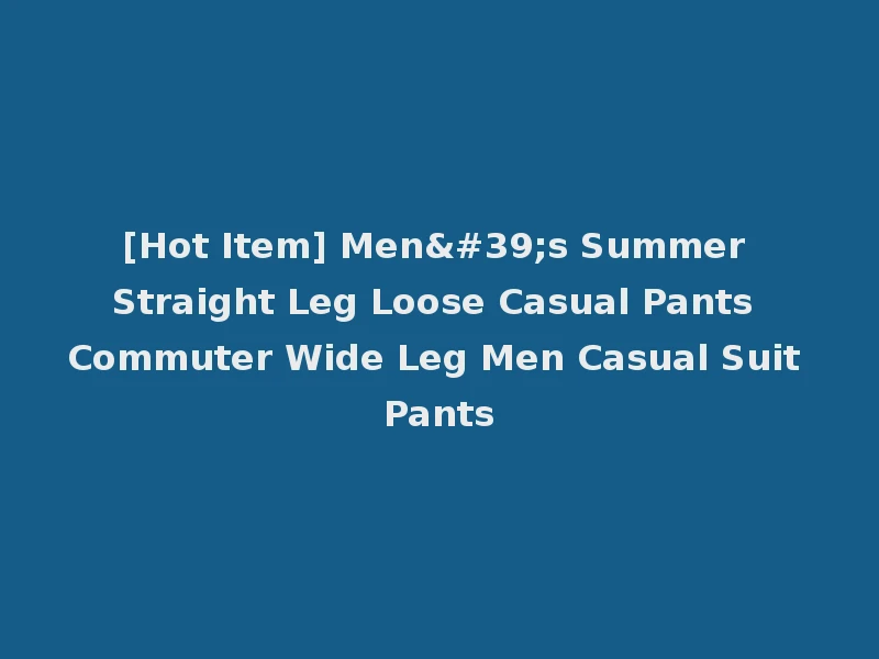 [Hot Item] Men's Summer Straight Leg Loose Casual Pants Commuter Wide Leg Men Casual Suit Pants