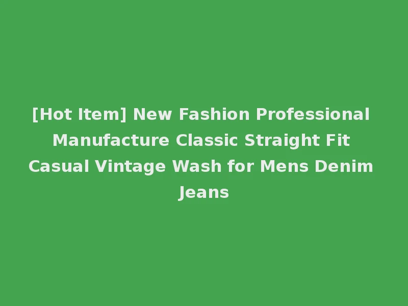 [Hot Item] New Fashion Professional Manufacture Classic Straight Fit Casual Vintage Wash for Mens Denim Jeans