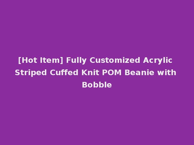 [Hot Item] Fully Customized Acrylic Striped Cuffed Knit POM Beanie with Bobble
