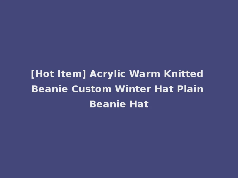 [Hot Item] Acrylic Warm Knitted Beanie Custom Winter Hat Plain Beanie Hat