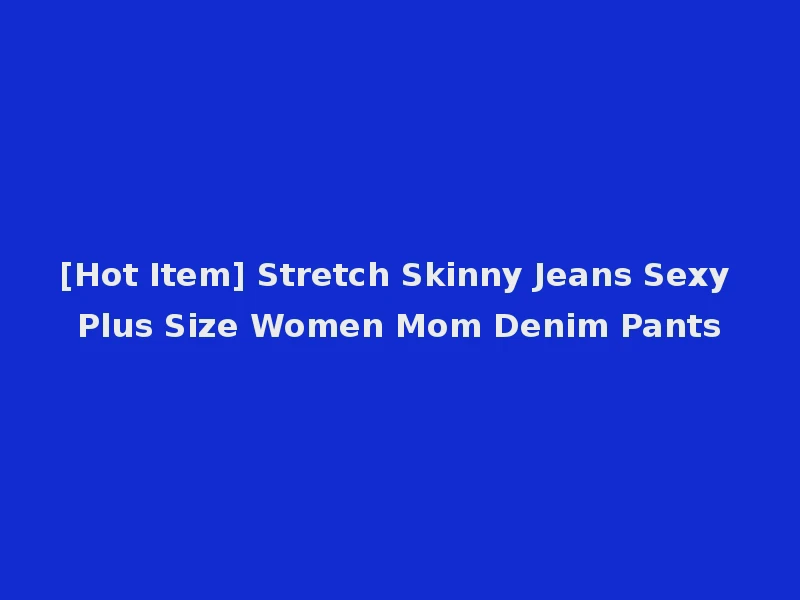 [Hot Item] Stretch Skinny Jeans Sexy Plus Size Women Mom Denim Pants