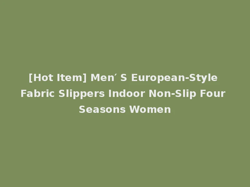 [Hot Item] Men′ S European-Style Fabric Slippers Indoor Non-Slip Four Seasons Women