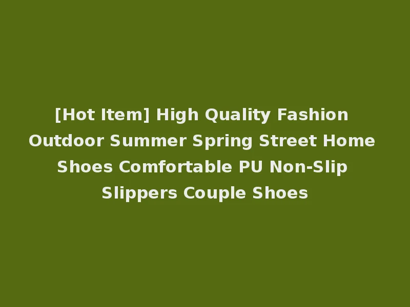 [Hot Item] High Quality Fashion Outdoor Summer Spring Street Home Shoes Comfortable PU Non-Slip Slippers Couple Shoes