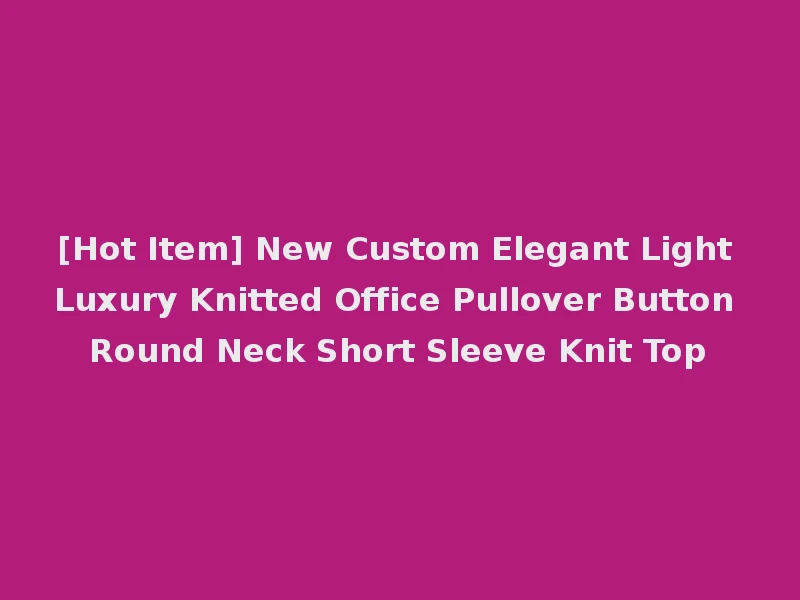 [Hot Item] New Custom Elegant Light Luxury Knitted Office Pullover Button Round Neck Short Sleeve Knit Top