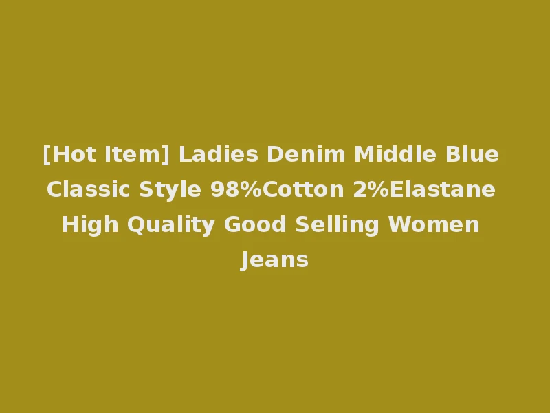 [Hot Item] Ladies Denim Middle Blue Classic Style 98%Cotton 2%Elastane High Quality Good Selling Women Jeans