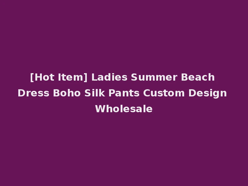 [Hot Item] Ladies Summer Beach Dress Boho Silk Pants Custom Design Wholesale