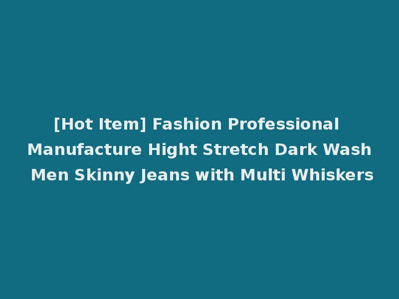 [Hot Item] Fashion Professional Manufacture Hight Stretch Dark Wash Men Skinny Jeans with Multi Whiskers
