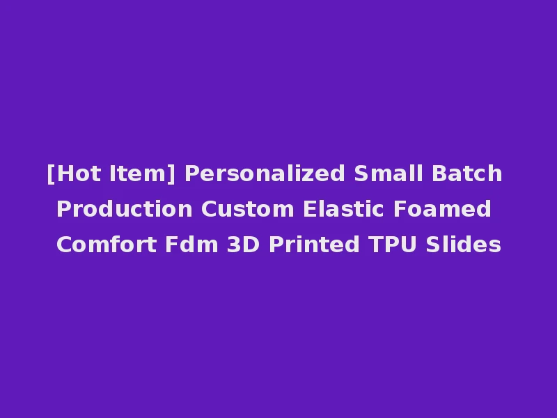 [Hot Item] Personalized Small Batch Production Custom Elastic Foamed Comfort Fdm 3D Printed TPU Slides