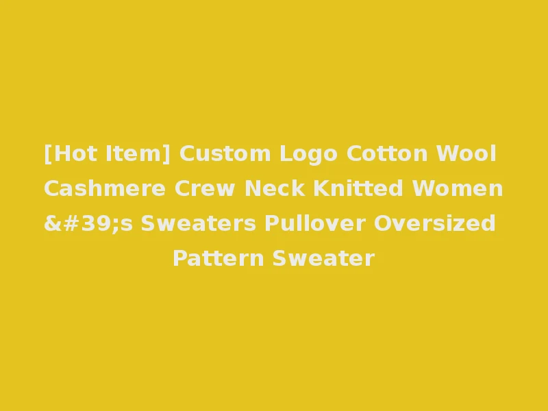 [Hot Item] Custom Logo Cotton Wool Cashmere Crew Neck Knitted Women's Sweaters Pullover Oversized Pattern Sweater