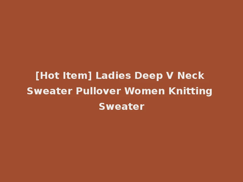 [Hot Item] Ladies Deep V Neck Sweater Pullover Women Knitting Sweater