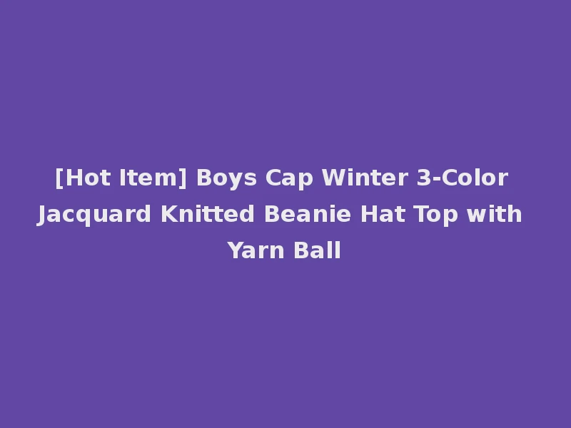 [Hot Item] Boys Cap Winter 3-Color Jacquard Knitted Beanie Hat Top with Yarn Ball