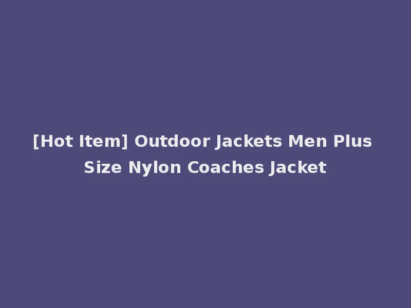 [Hot Item] Outdoor Jackets Men Plus Size Nylon Coaches Jacket
