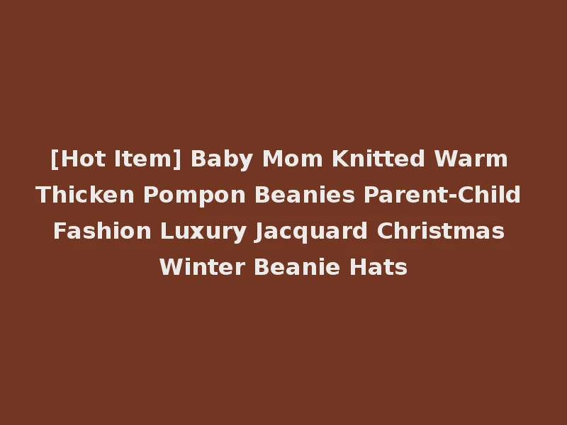 [Hot Item] Baby Mom Knitted Warm Thicken Pompon Beanies Parent-Child Fashion Luxury Jacquard Christmas Winter Beanie Hats