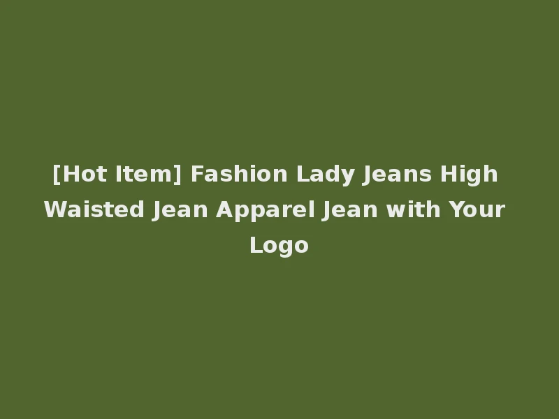 [Hot Item] Fashion Lady Jeans High Waisted Jean Apparel Jean with Your Logo