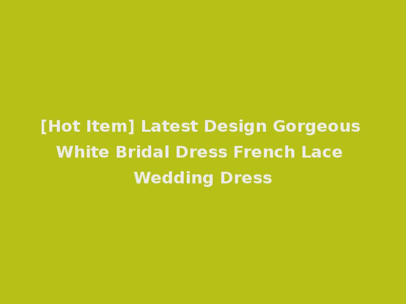 [Hot Item] Latest Design Gorgeous White Bridal Dress French Lace Wedding Dress