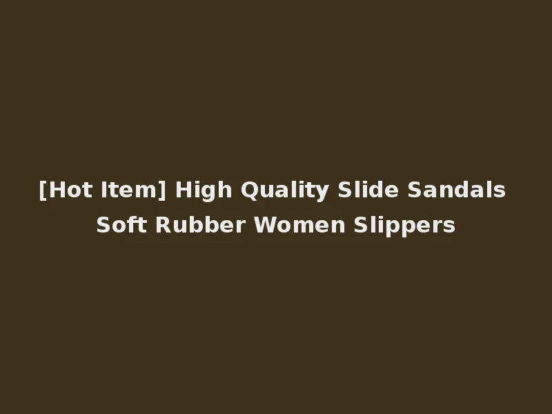 [Hot Item] High Quality Slide Sandals Soft Rubber Women Slippers
