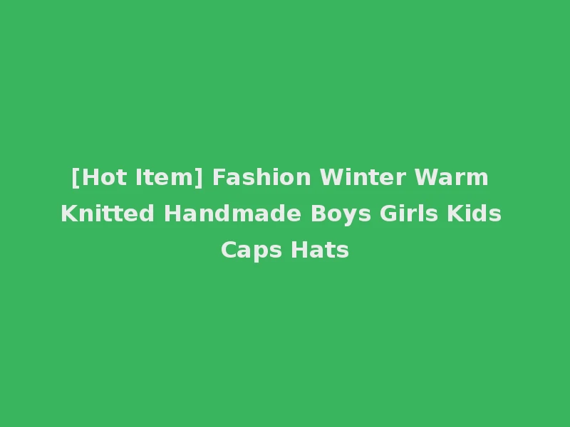 [Hot Item] Fashion Winter Warm Knitted Handmade Boys Girls Kids Caps Hats