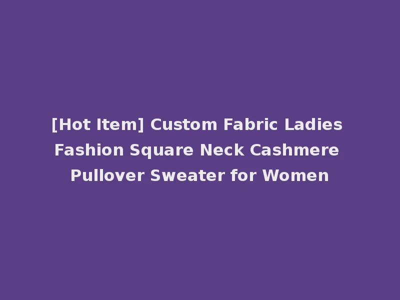 [Hot Item] Custom Fabric Ladies Fashion Square Neck Cashmere Pullover Sweater for Women