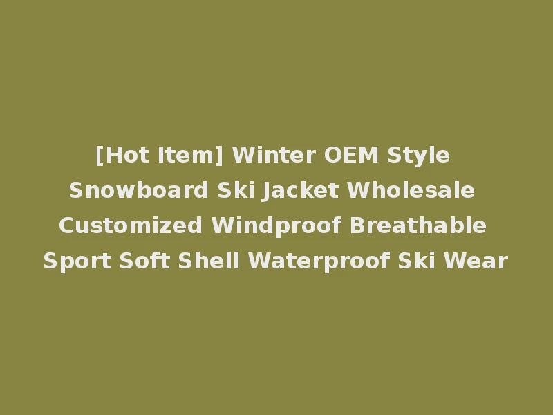 [Hot Item] Winter OEM Style Snowboard Ski Jacket Wholesale Customized Windproof Breathable Sport Soft Shell Waterproof Ski Wear