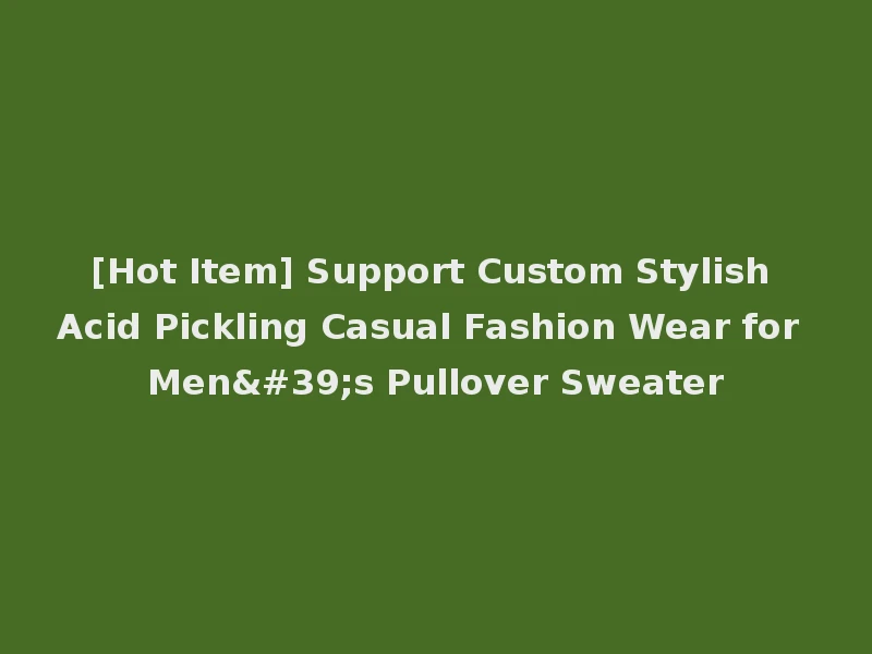 [Hot Item] Support Custom Stylish Acid Pickling Casual Fashion Wear for Men's Pullover Sweater