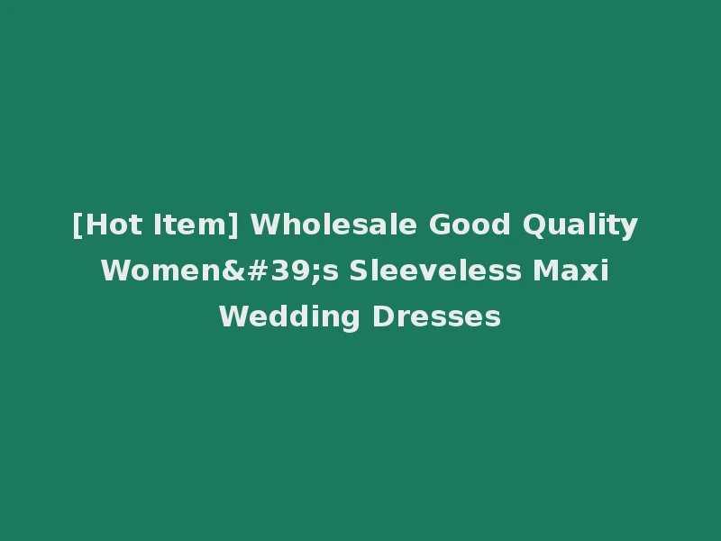 [Hot Item] Wholesale Good Quality Women's Sleeveless Maxi Wedding Dresses