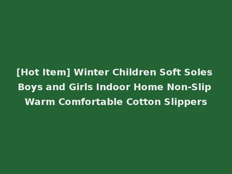 [Hot Item] Winter Children Soft Soles Boys and Girls Indoor Home Non-Slip Warm Comfortable Cotton Slippers
