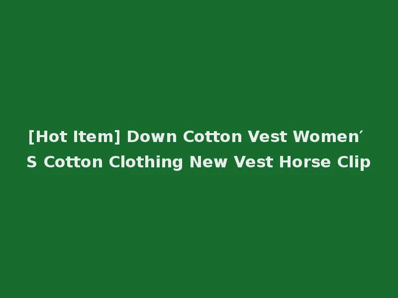 [Hot Item] Down Cotton Vest Women′ S Cotton Clothing New Vest Horse Clip