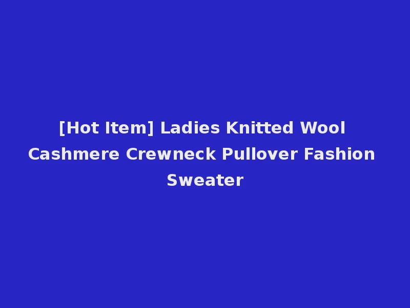 [Hot Item] Ladies Knitted Wool Cashmere Crewneck Pullover Fashion Sweater