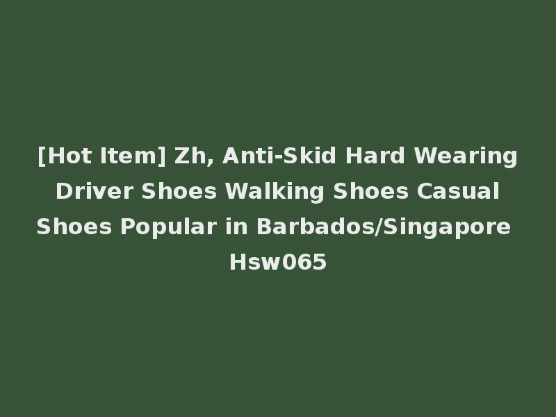 [Hot Item] Zh, Anti-Skid Hard Wearing Driver Shoes Walking Shoes Casual Shoes Popular in Barbados/Singapore Hsw065