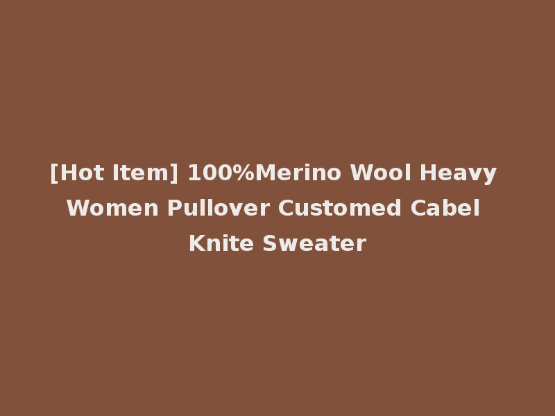 [Hot Item] 100%Merino Wool Heavy Women Pullover Customed Cabel Knite Sweater